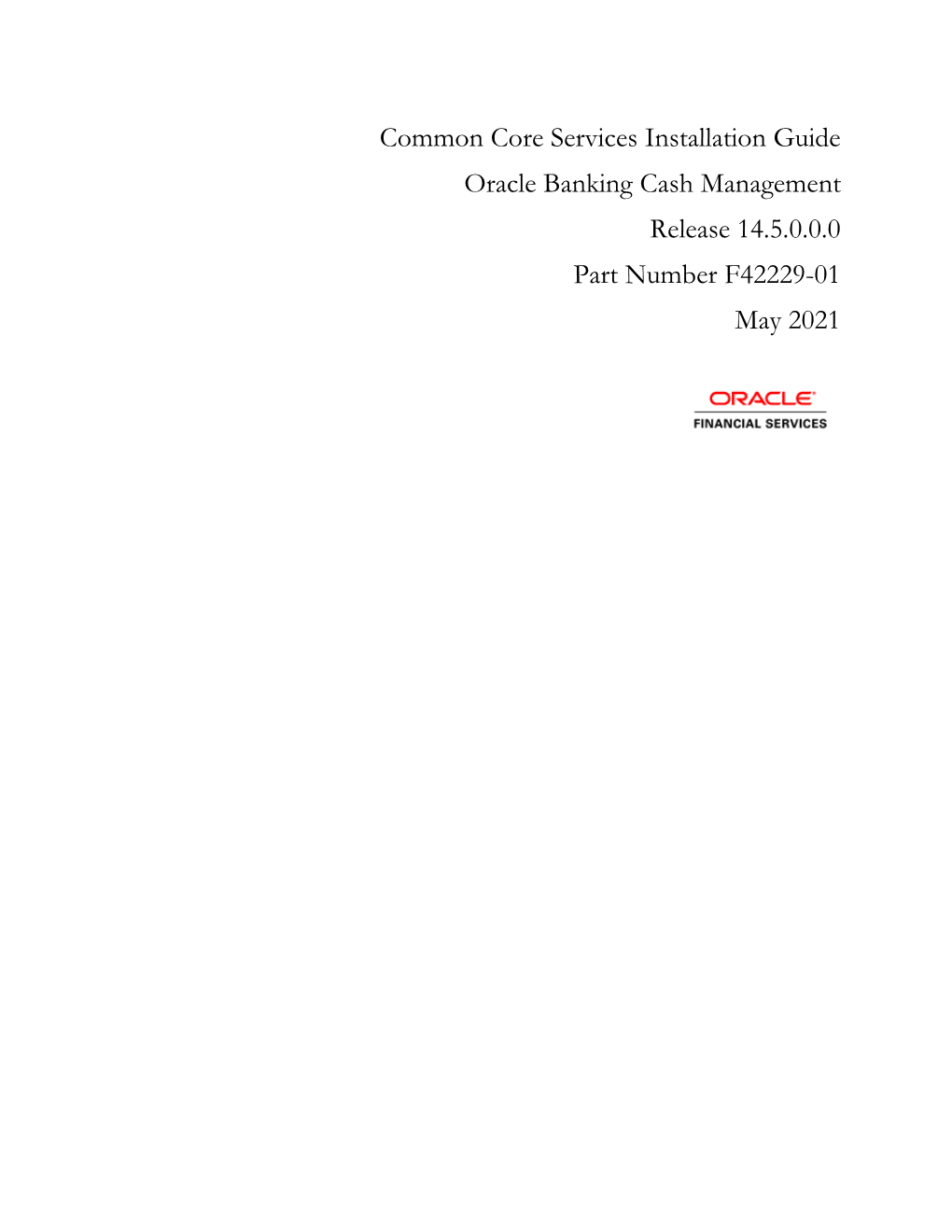Common Core Services Installation Guide Oracle Banking Cash Management Release 14.5.0.0.0 Part Number F42229-01 May 2021