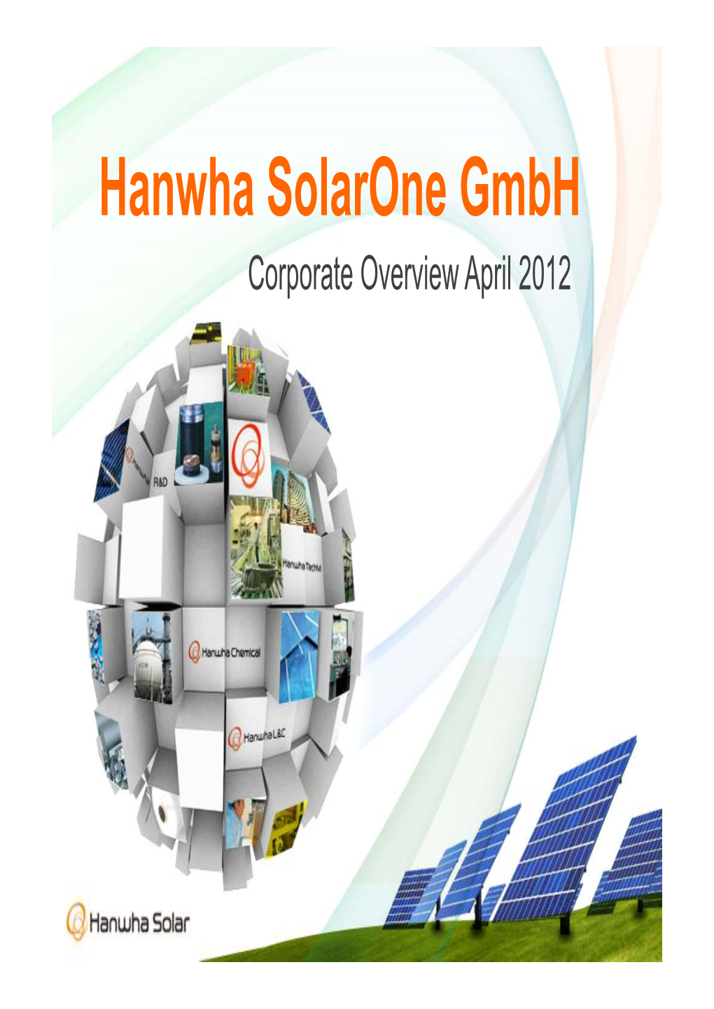 Hanwha Solarone Gmbh Corporate Overview April 2012 Reliable Partner • Supported by the Hanwha Group • Strong Balance Sheet • Cost Structure