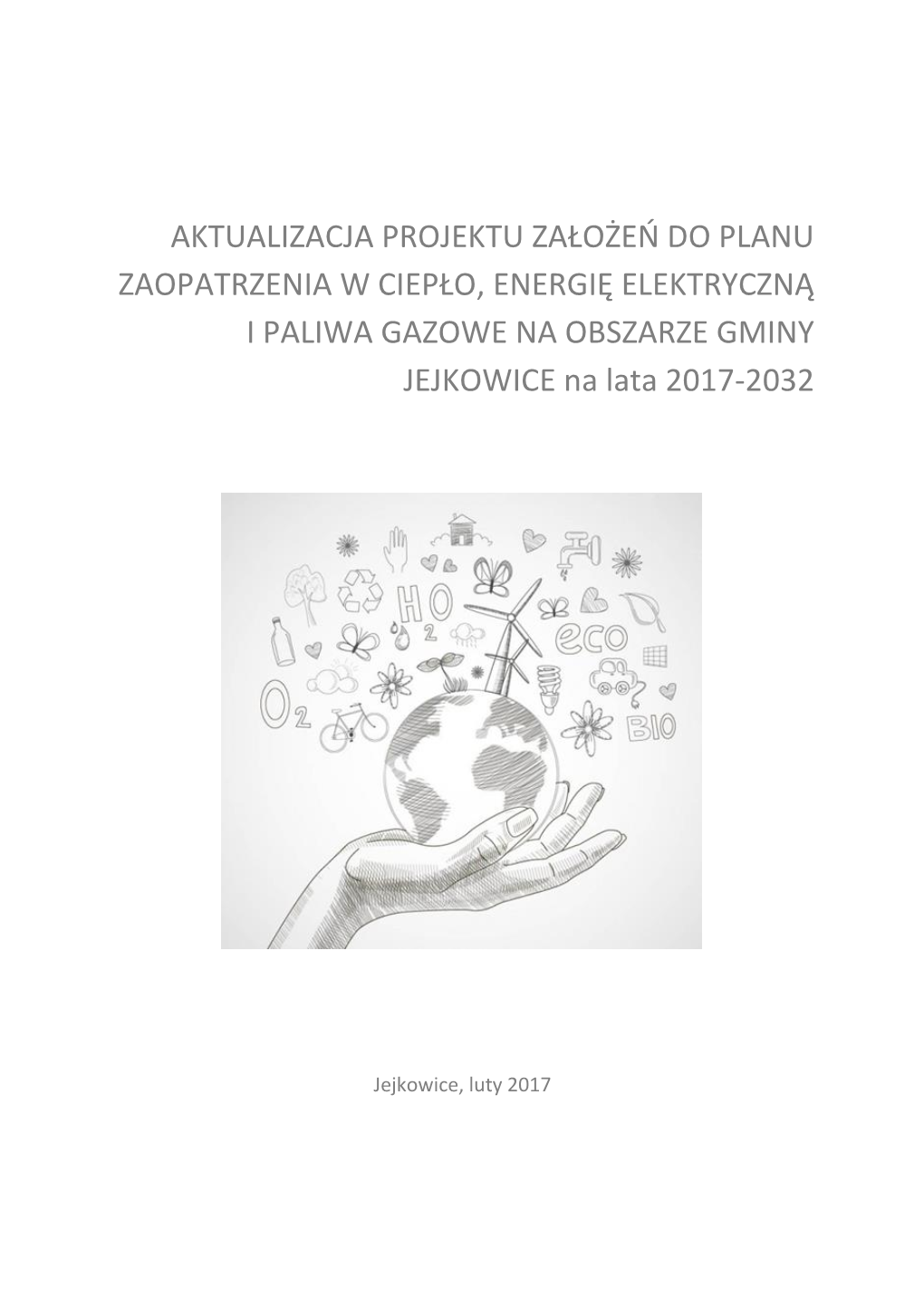 AKTUALIZACJA PROJEKTU ZAŁOŻEŃ DO PLANU ZAOPATRZENIA W CIEPŁO, ENERGIĘ ELEKTRYCZNĄ I PALIWA GAZOWE NA OBSZARZE GMINY JEJKOWICE Na Lata 2017-2032