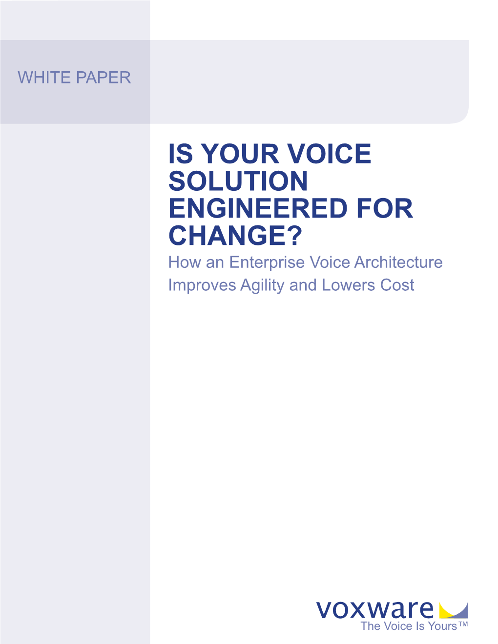 IS YOUR VOICE SOLUTION ENGINEERED for CHANGE? How an Enterprise Voice Architecture Improves Agility and Lowers Cost