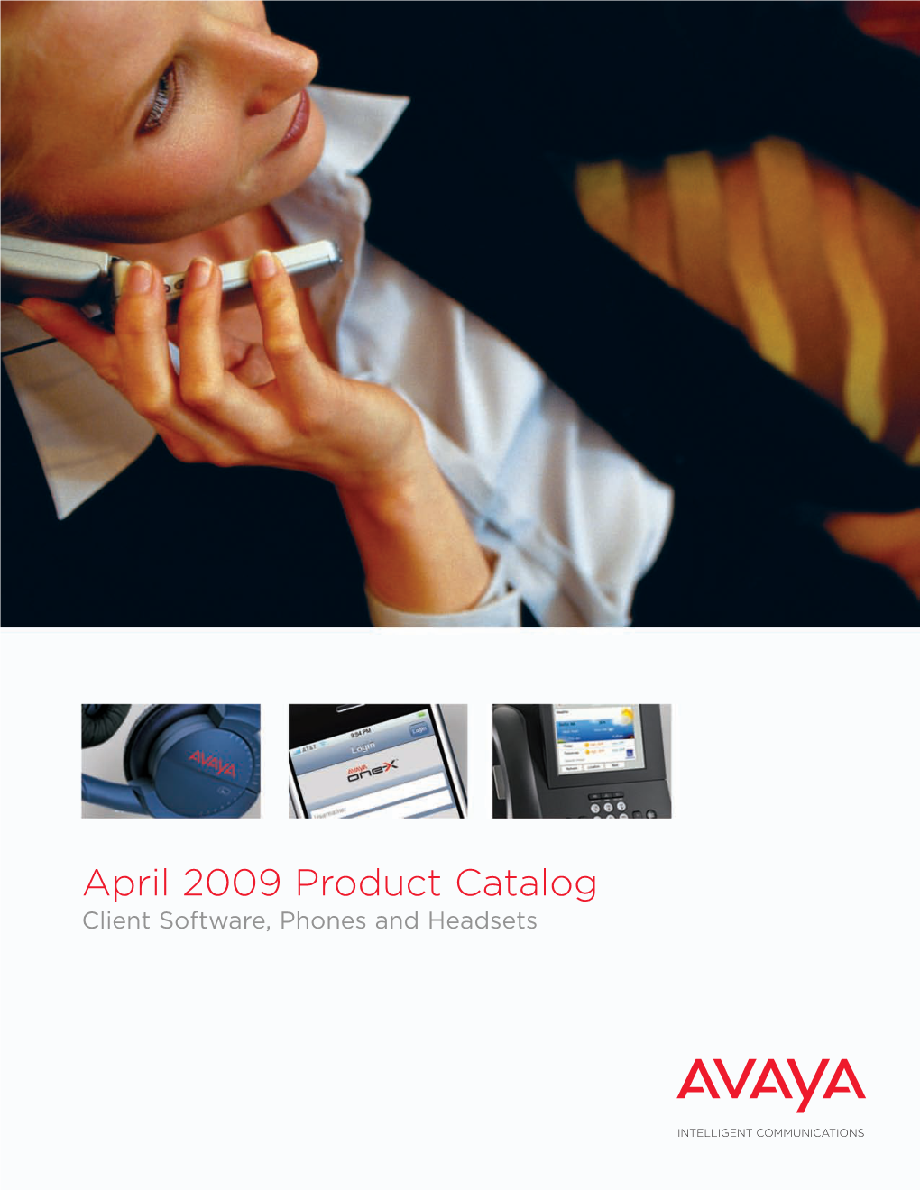 April 2009 Product Catalog Client Software, Phones and Headsets Welcome to the April 2009 Edition of the Avaya Client Software, Phones and Headsets Catalog