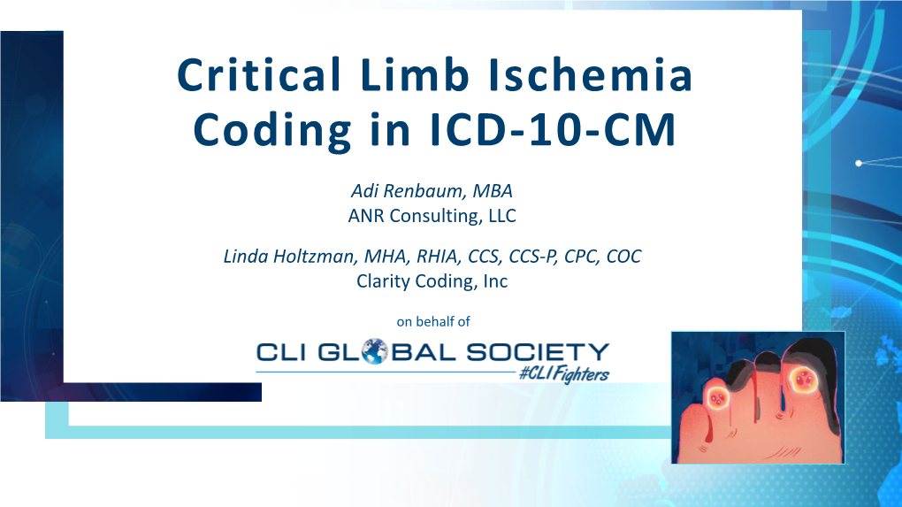 Critical Limb Ischemia Coding in ICD-10-CM Adi Renbaum, MBA ANR Consulting, LLC Linda Holtzman, MHA, RHIA, CCS, CCS-P, CPC, COC Clarity Coding, Inc