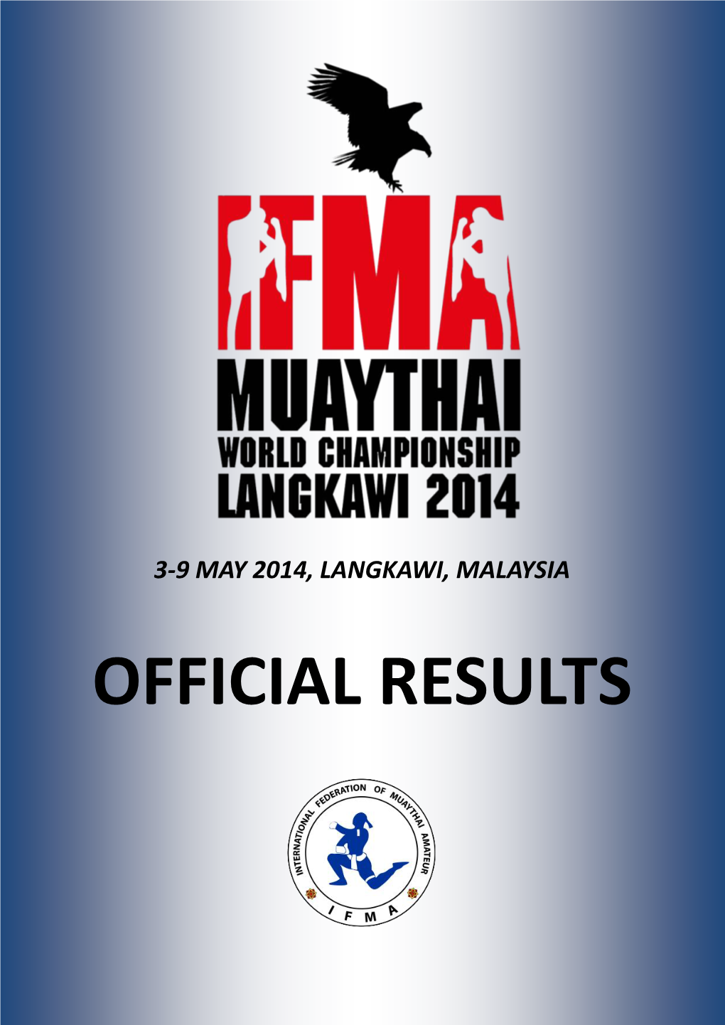 OFFICIAL RESULTS IFMA World Muaythai Championships 2014 Langkawi, Malaysia 1St - 10Th May Mahsuri International Exhibition Centre (MIEC)