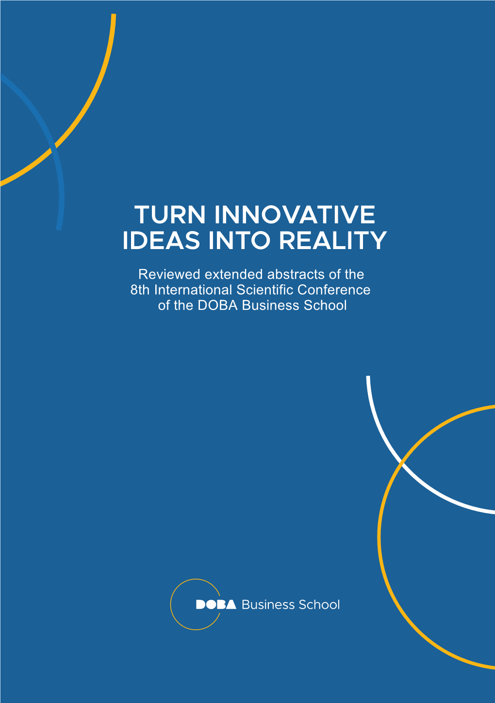 TURN INNOVATIVE IDEAS INTO REALITY Reviewed Extended Abstracts of the 8Th International Scientific Conference of the DOBA Business School