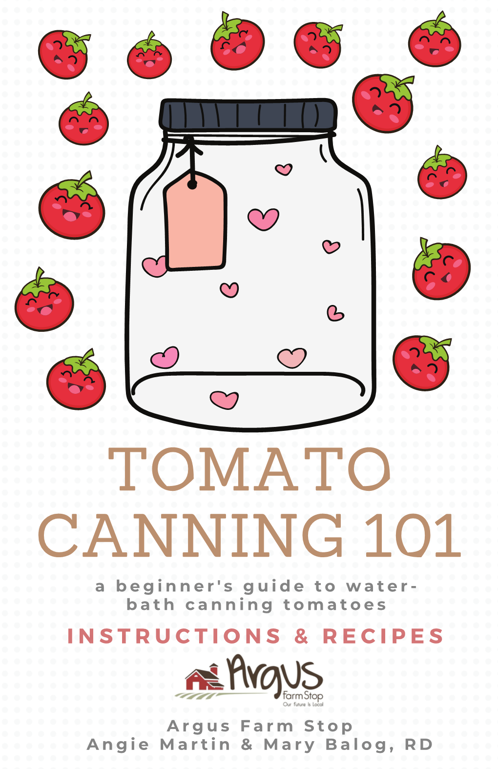 CANNING 101 a B E G I N N E R ' S G U I D E T O W a T E R - B a T H C a N N I N G T O M a T O E S I N S T R U C T I O N S & R E C I P E S