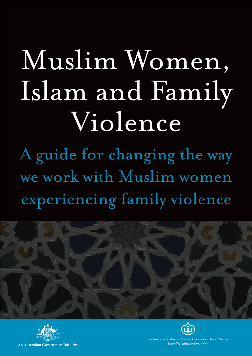 A Guide for Changing the Way We Work with Muslim Women Experiencing Family Violence Published By: the Australian Muslim Women’S Centre for Human Rights