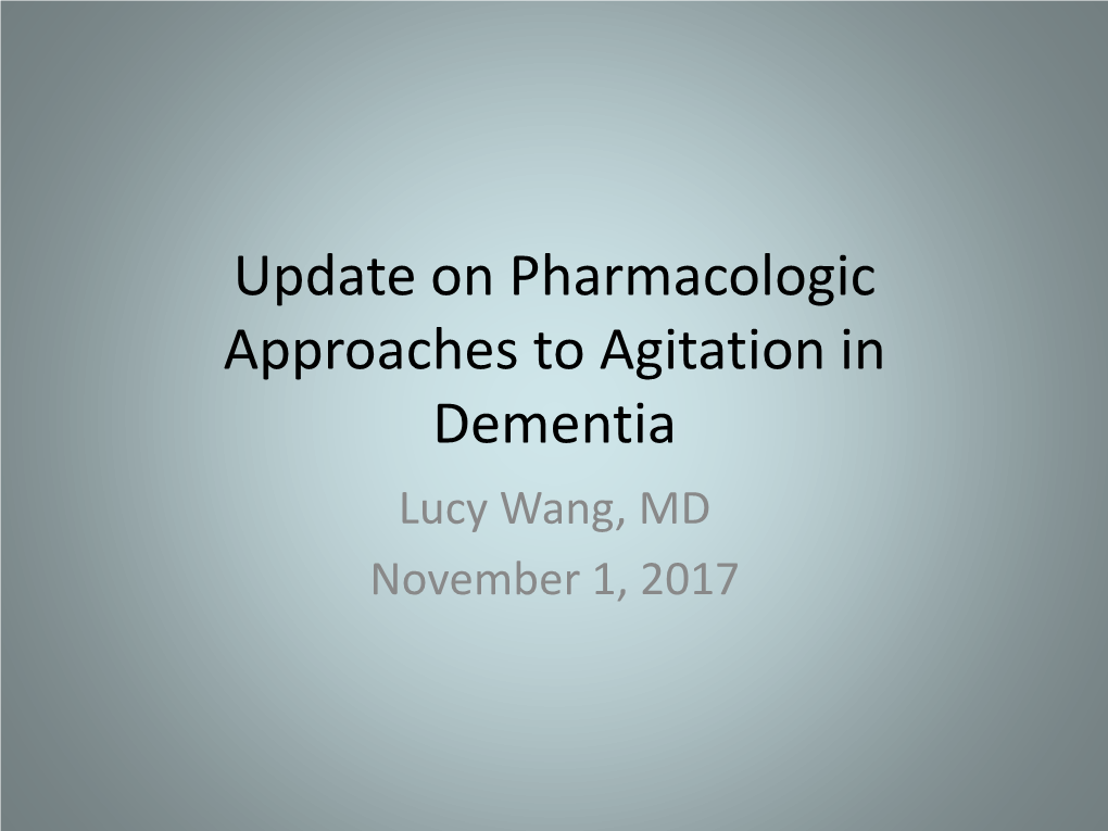 Update on Pharmacologic Approaches to Agitation in Dementia Lucy Wang, MD November 1, 2017 Goals