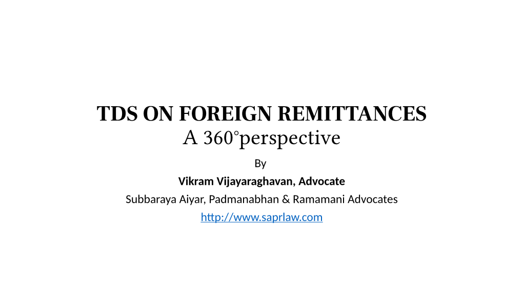 TDS on FOREIGN REMITTANCES a 360°Perspective by Vikram Vijayaraghavan, Advocate Subbaraya Aiyar, Padmanabhan & Ramamani Advocates Agenda 1