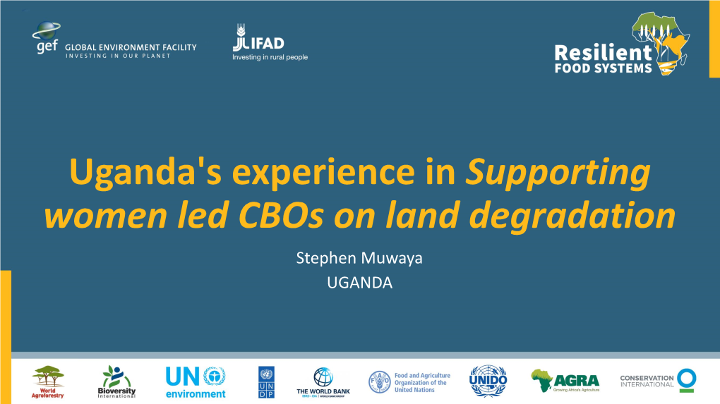 Uganda's Experience in Supporting Women Led Cbos on Land Degradation Stephen Muwaya UGANDA Introduction and Project Background