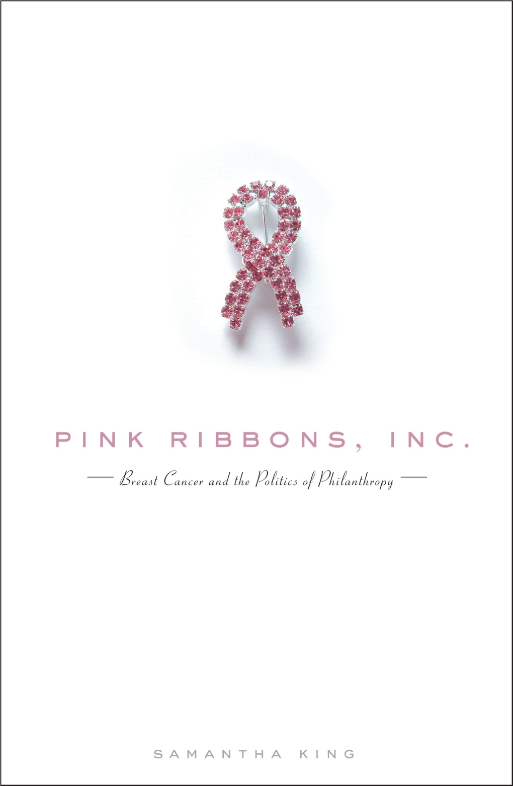 Pink Ribbons, Inc. Breast Cancer and the Politics of Philanthropy by Samantha King Publication Date: September 2006