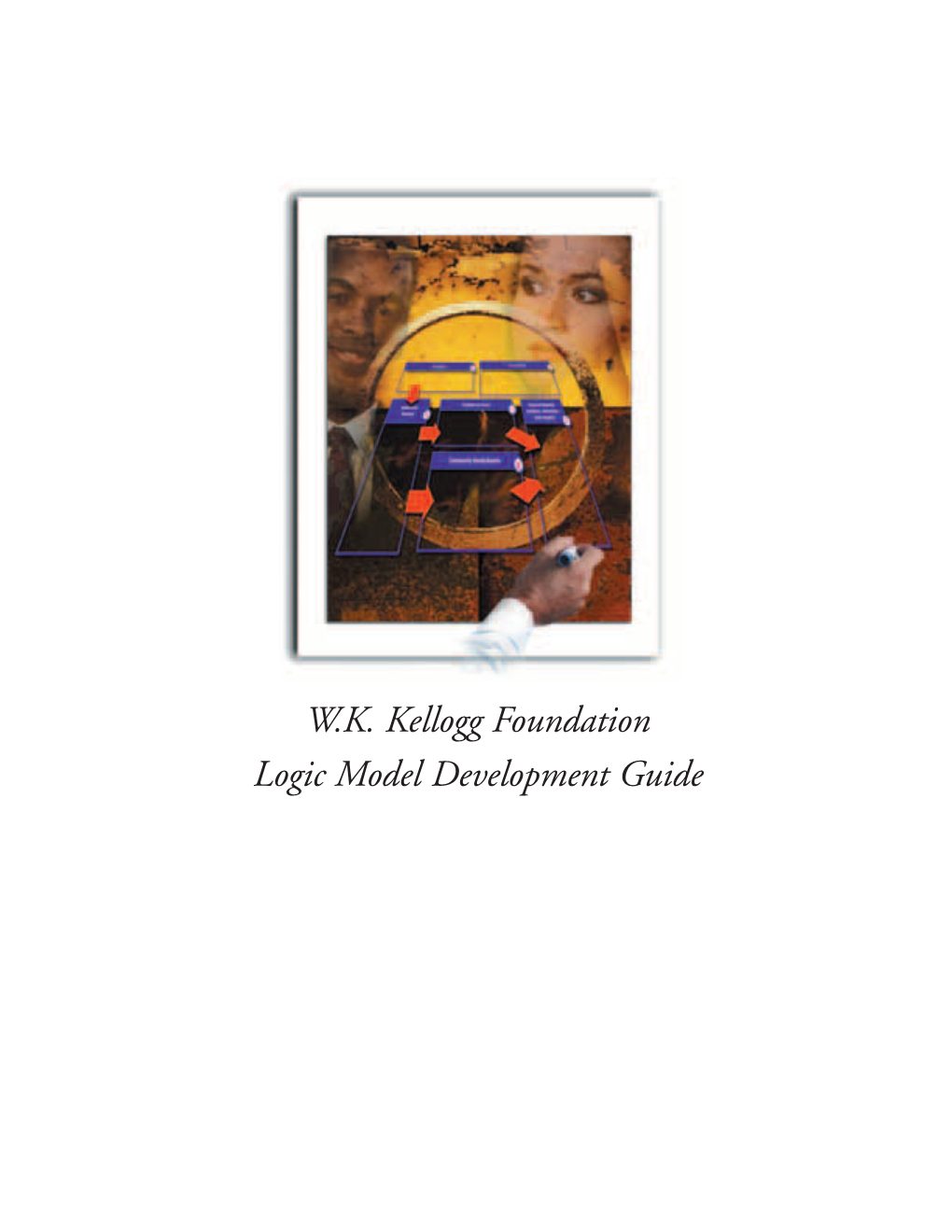 W.K. Kellogg Foundation Logic Model Development Guide Using Logic Models to Bring Together Planning, Evaluation, and Action