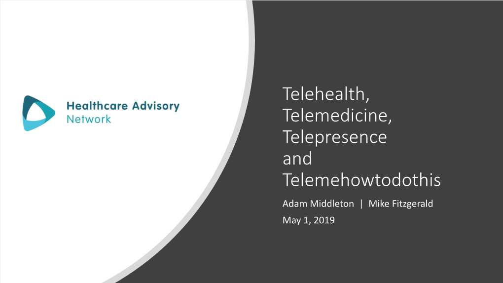 Telehealth, Telemedicine, Telepresence and Telemehowtodothis Adam Middleton | Mike Fitzgerald May 1, 2019 Agenda