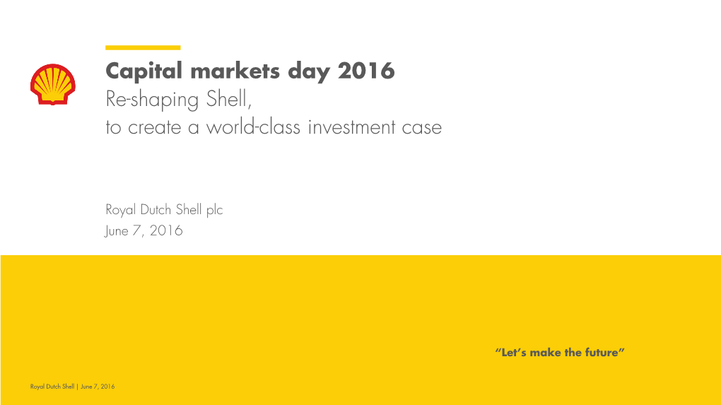 Capital Markets Day 2016 Re-Shaping Shell, to Create a World-Class Investment Case