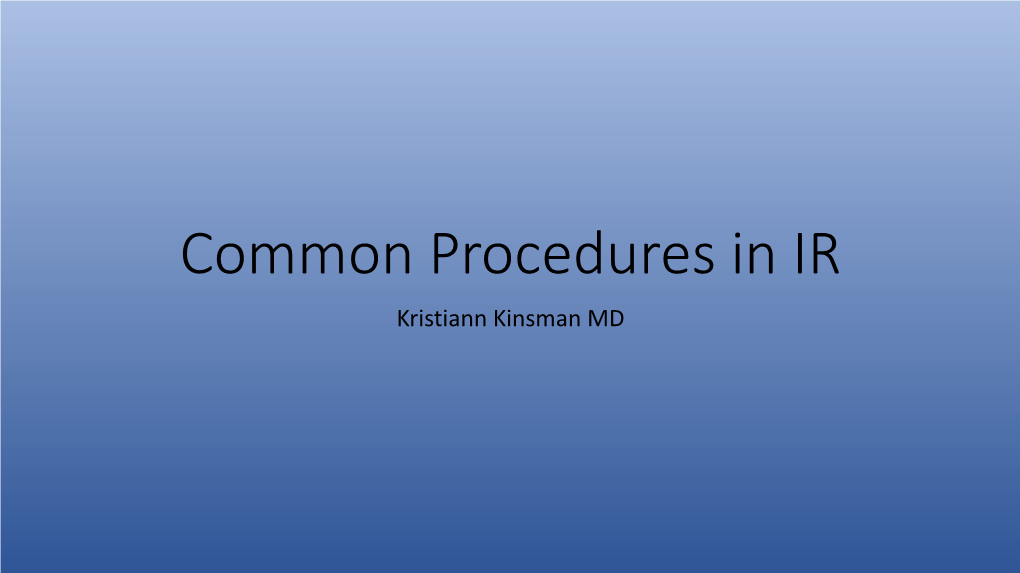 Common Procedures in IR Kristiann Kinsman MD Disclosures