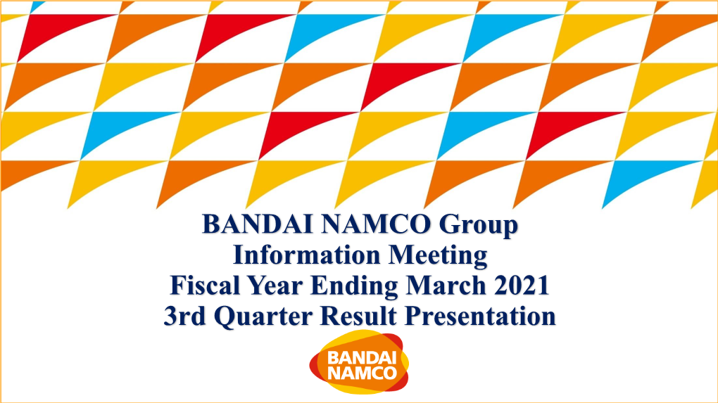 BANDAI NAMCO Group Information Meeting Fiscal Year Ending March 2021 3Rd Quarter Result Presentation Results in FY2021.3