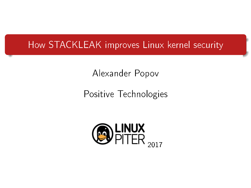 How STACKLEAK Improves Linux Kernel Security Alexander Popov Positive Technologies