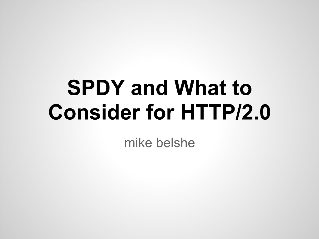 SPDY and What to Consider for HTTP/2.0 Mike Belshe Why Am I Here?