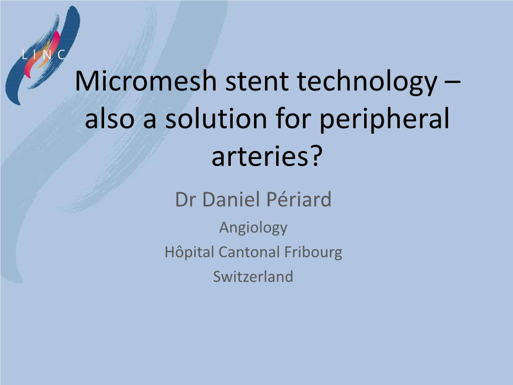 Micromesh Stent Technology – Also a Solution for Peripheral Arteries? Dr Daniel Périard Angiology Hôpital Cantonal Fribourg Switzerland Disclosure