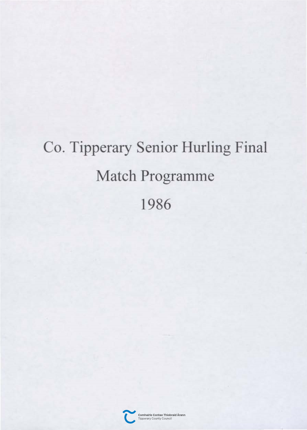 Co. Tipperary Senior Hurling Final Match Programme 1986 MEAN FOMHAIR 28, 1986 CLARAN LAE JOHN MAHER - REFEREE Minor Final 2.00 P.M