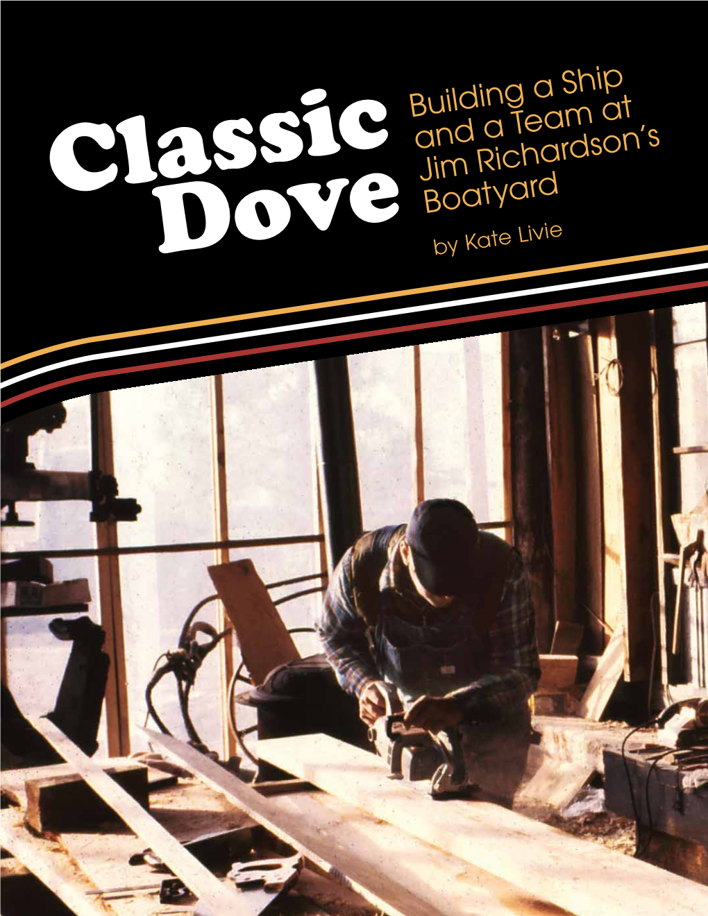 Classic Dove: Building at Ship and a Team at Jim Richardson's Boat Yard