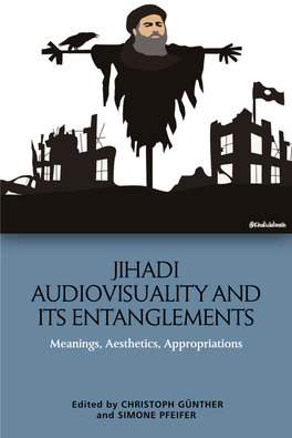 JIHADI AUDIOVISUALITYAND ITS ENTANGLEMENTS Meanings, Aesthetics, Appropriations