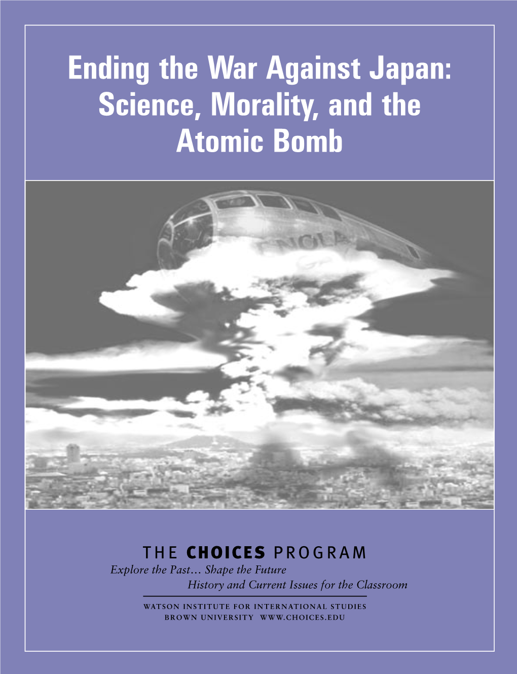 Ending the War Against Japan: Science, Morality, and the Atomic Bomb CHOICES for the 21St Century Education Program March 2005