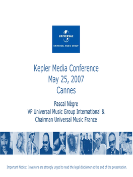 Kepler Media Conference May 25, 2007 Cannes Pascal Nègre VP Universal Music Group International & Chairman Universal Music France