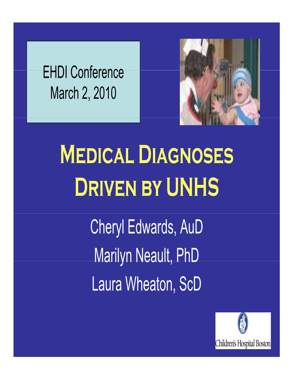 Medical Diagnoses Driven by UNHS Cheryl Edwards, Aud Marilyn Neault, Phd Laura Wheaton, Scd Congenital Cytomegalovirus (CMV) and Hearing Loss