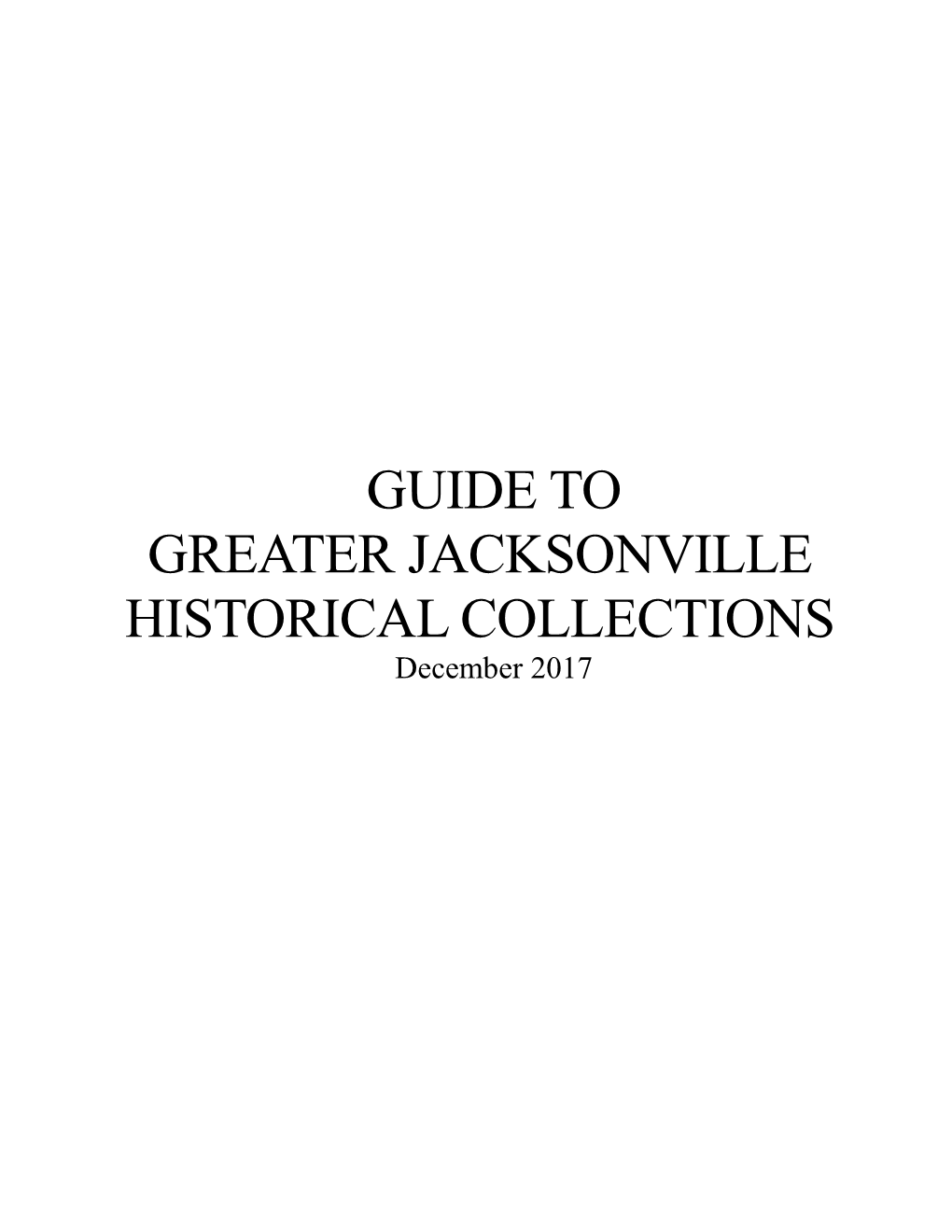 GUIDE to GREATER JACKSONVILLE HISTORICAL COLLECTIONS December 2017 GUIDE to GREATER JACKSONVILLE HISTORICAL COLLECTIONS