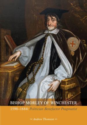 BISHOP MORLEY of WINCHESTER 1598–1684: Politician Benefactor Pragmatist