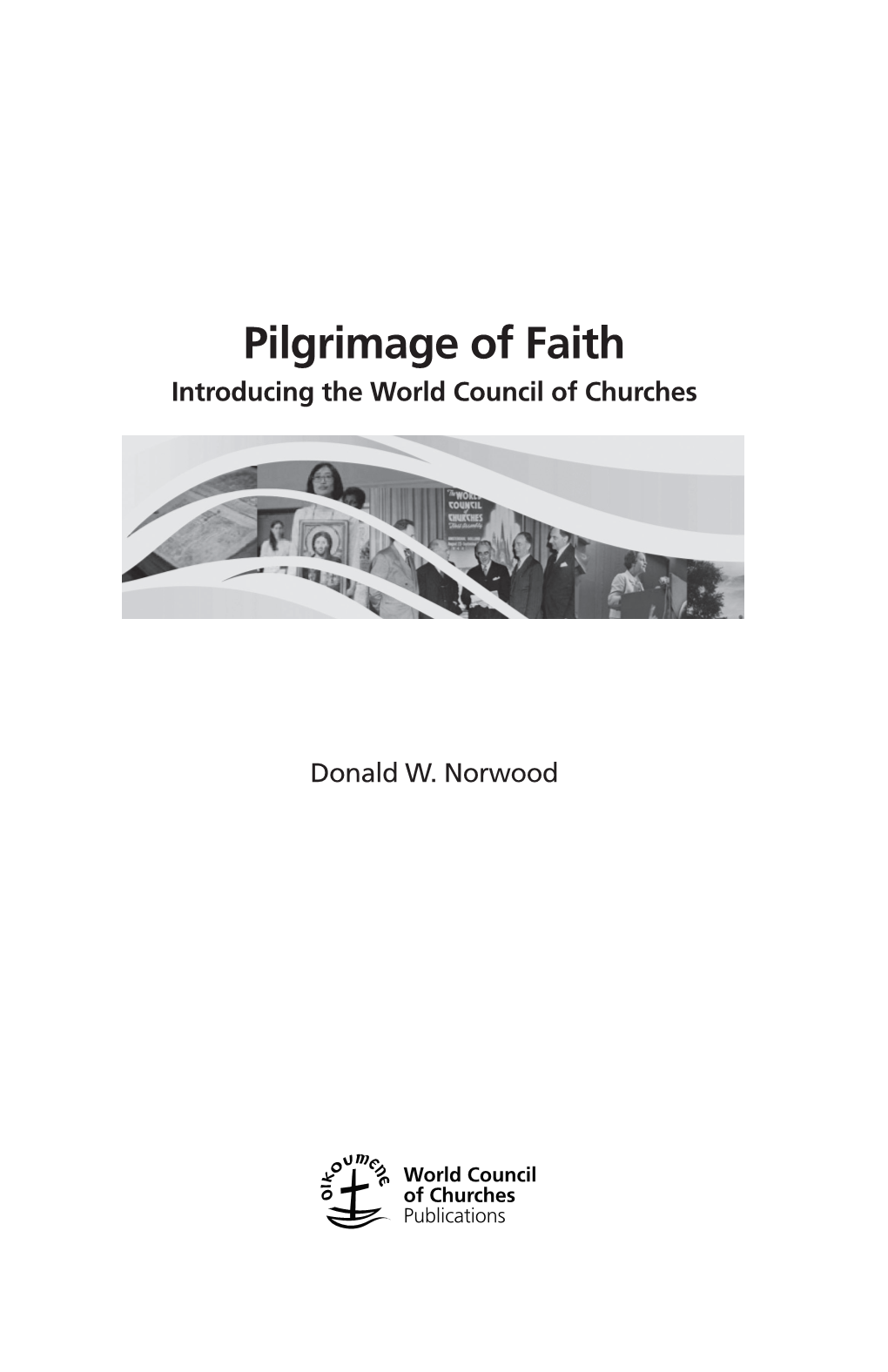 Pilgrimage of Faith Introducing the World Council of Churches Konrad Raiser Translated by Stephen G
