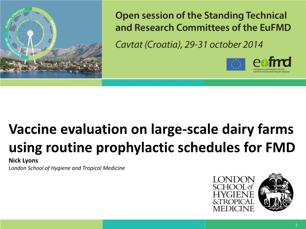 Vaccine Evaluation on Large-Scale Dairy Farms Using Routine Prophylactic Schedules for FMD Nick Lyons London School of Hygiene and Tropical Medicine