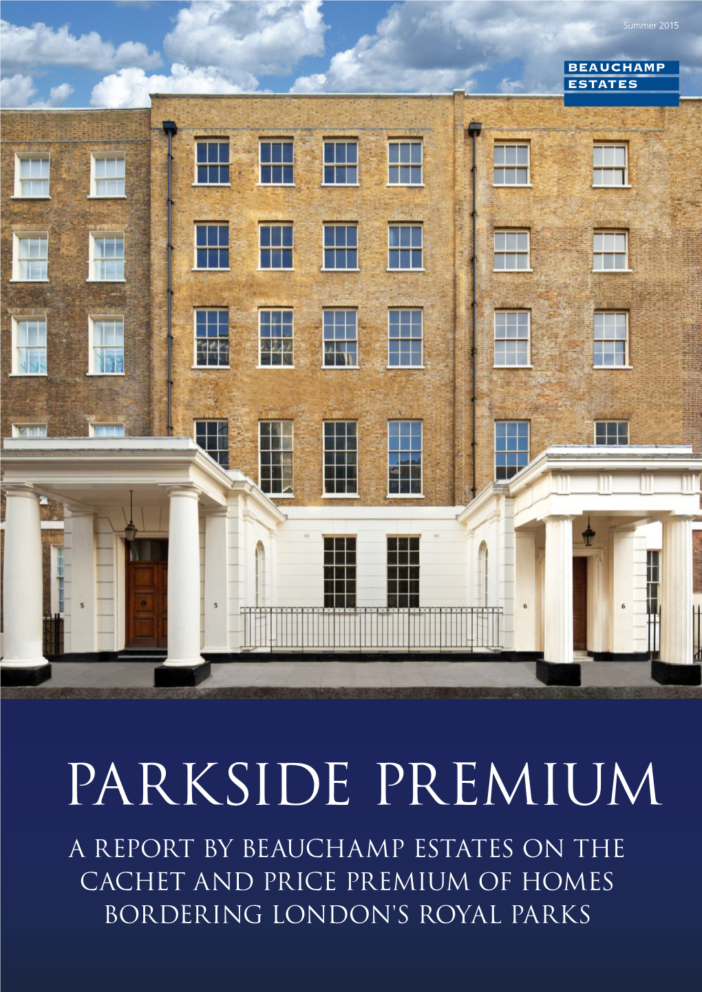 PARKSIDE PREMIUM a REPORT by BEAUCHAMP ESTATES on the CACHET and PRICE PREMIUM of HOMES BORDERING LONDON's ROYAL PARKS Summer 2015 the PREMIUM for a PARK VIEW