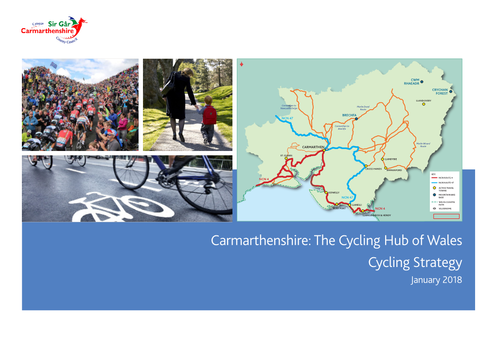 Carmarthenshire: the Cycling Hub of Wales Cycling Strategy January 2018 Carmarthenshire: the Cycling Hub of Wales | Cycling Strategy JANUARY 2018