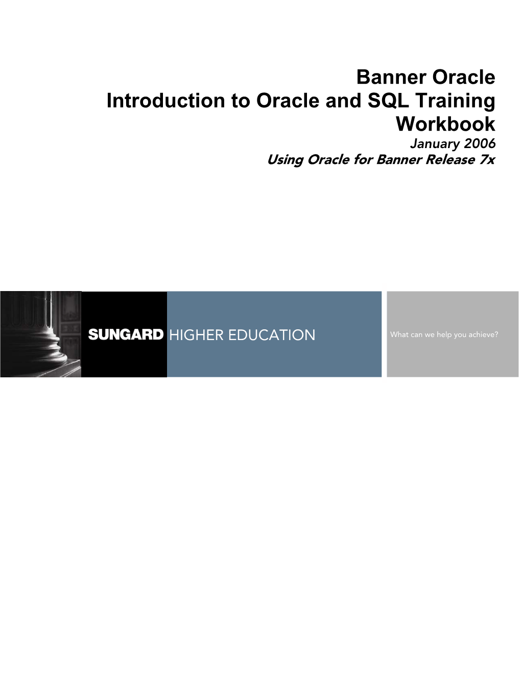 Banner Oracle Introduction to Oracle and SQL Training Workbook January 2006 Using Oracle for Banner Release 7X