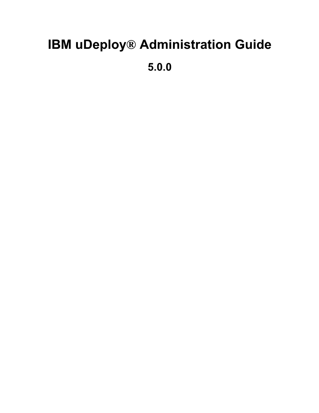 IBM Udeploy® Administration Guide 5.0.0 IBM Udeploy Administration Guide: 5.0.0