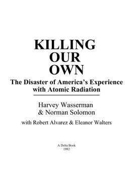 KILLING OUR OWN the Disaster of America's Experience With______Atomic Radiation Harvey Wasserman & Norman Solomon with Robert Alvarez & Eleanor Walters