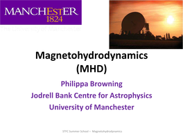Magnetohydrodynamics (MHD) Philippa Browning Jodrell Bank Centre for Astrophysics University of Manchester