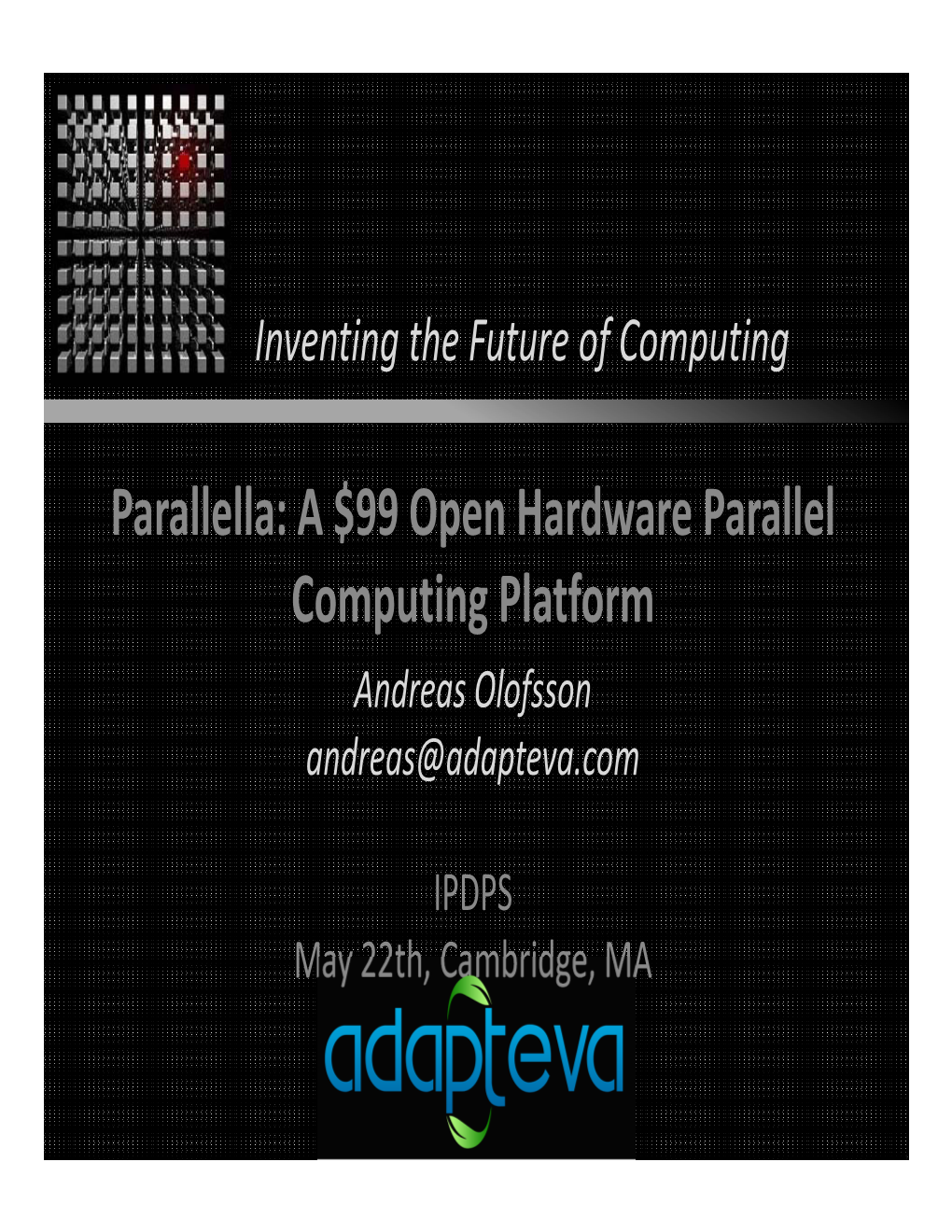 A $99 Open Hardware Parallel Computing Platform Andreas Olofsson Andreas@Adapteva.Com