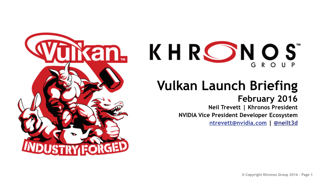 Vulkan Launch Briefing February 2016 Neil Trevett | Khronos President NVIDIA Vice President Developer Ecosystem Ntrevett@Nvidia.Com | @Neilt3d