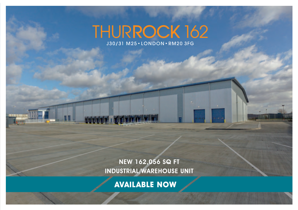 AVAILABLE NOW THURROCK 162 Is a New 162,056 Sq Ft Speculatively Built Distribution Centre in One of the UK’S Key Logistics Locations