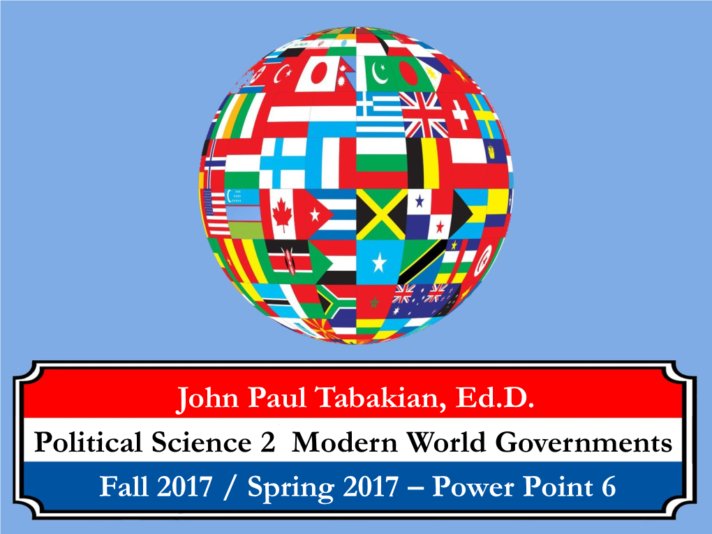 John Paul Tabakian, Ed.D. Political Science 2 Modern World Governments Fall 2017 / Spring 2017 – Power Point 6 Course Lecture Topics (1)