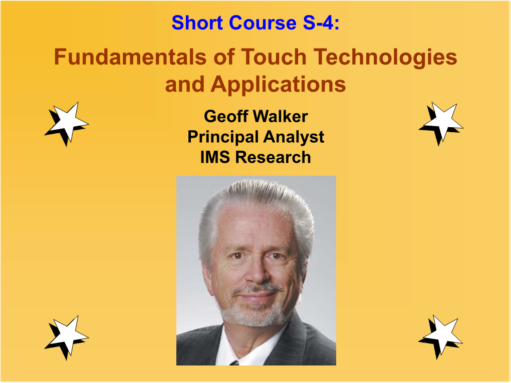 Fundamentals of Touch Technologies and Applications Geoff Walker Principal Analyst IMS Research S4: Fundamentals of Touch Technologies and Applications
