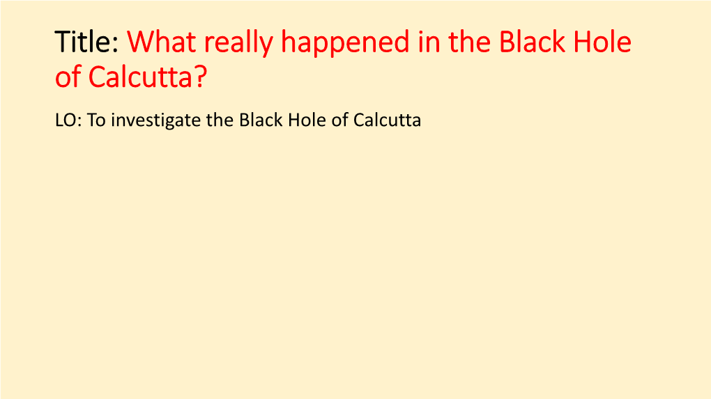 What Really Happened in the Black Hole of Calcutta? LO: to Investigate the Black Hole of Calcutta What Really Happened in the Black Hole of Calcutta?