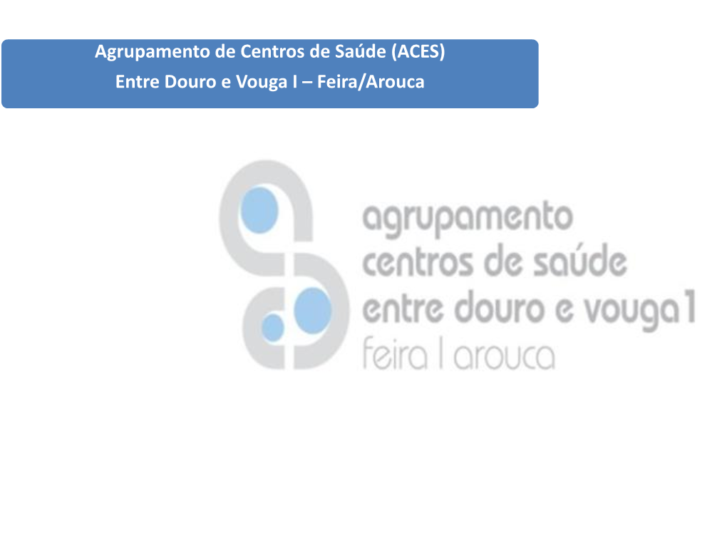 (ACES) Entre Douro E Vouga I – Feira/Arouca Agrupamento De Centros De Saúde (ACES) Entre Douro E Vouga I – Feira/Arouca