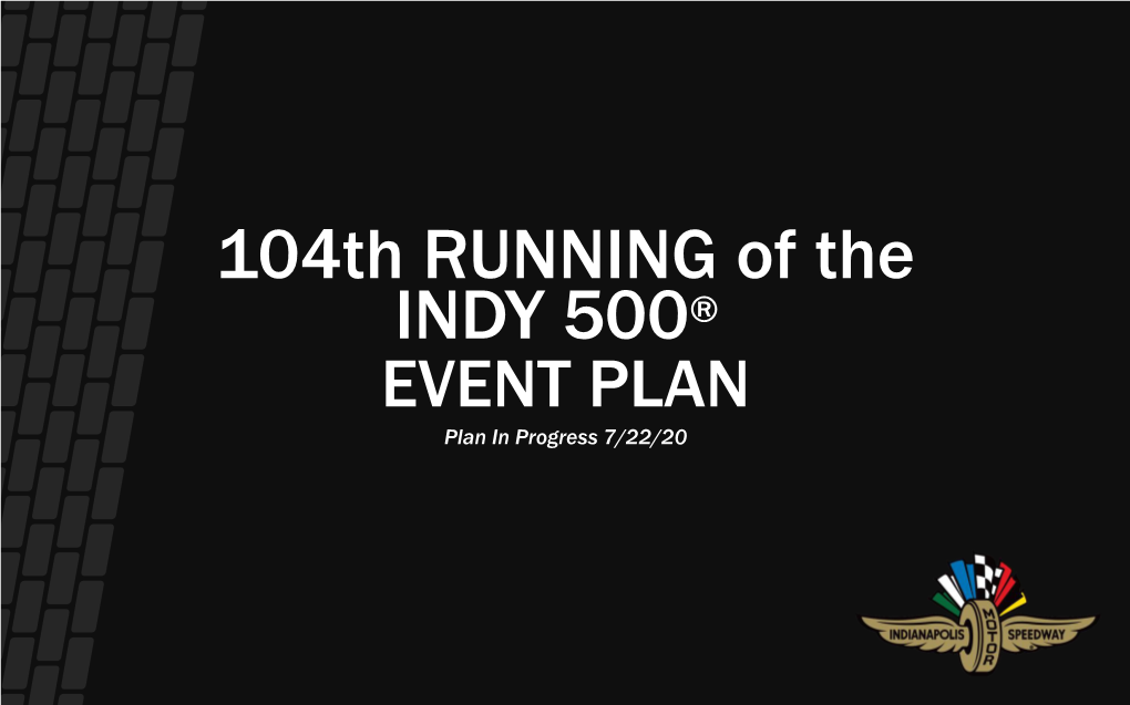 104Th RUNNING of the INDY 500® EVENT PLAN Plan in Progress 7/22/20 INDY 500 EVENT PLAN