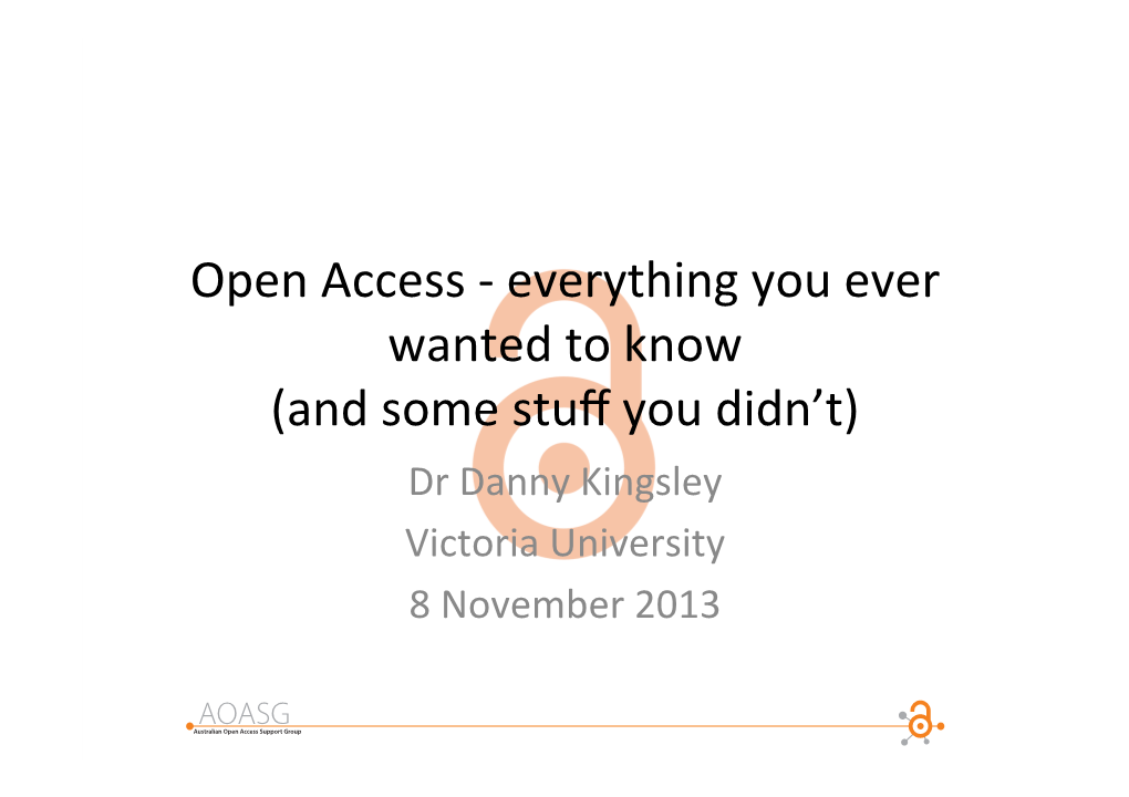 Open Access - Everything You Ever Wanted to Know (And Some Stuﬀ You Didn’T) Dr Danny Kingsley Victoria University 8 November 2013