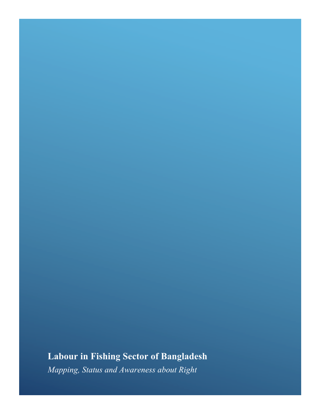 Labour in Fishing Sector of Bangladesh Mapping, Status and Awareness About Right