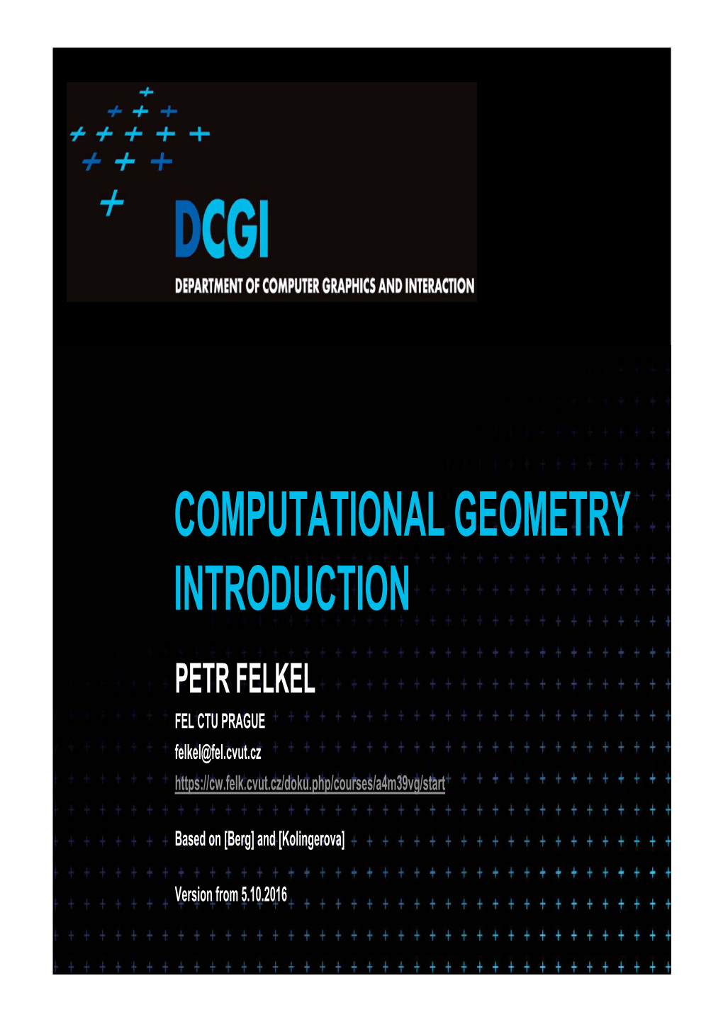 COMPUTATIONAL GEOMETRY INTRODUCTION PETR FELKEL FEL CTU PRAGUE Felkel@Fel.Cvut.Cz