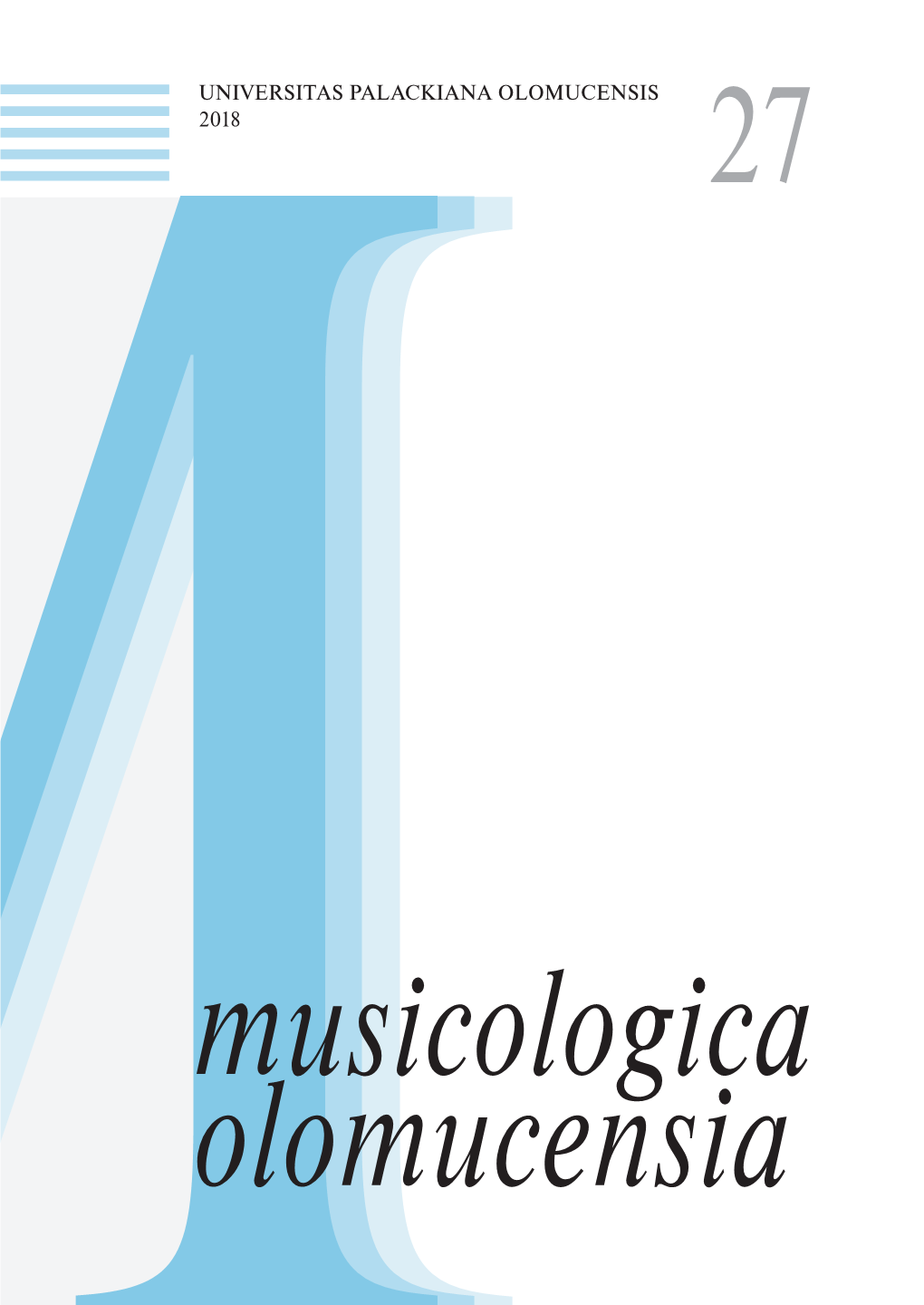 UNIVERSITAS PALACKIANA OLOMUCENSIS 2018 27 MUSICOLOGICA OLOMUCENSIA 27 MUSICOLOGICA Musicologica ISSN 1212-1193 Olomucensia ACTA UNIVERSITATIS PALACKIANAE OLOMUCENSIS